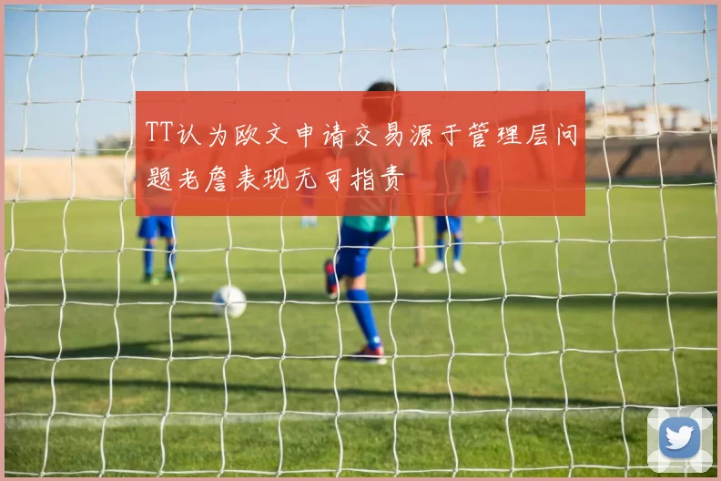 TT认为欧文申请交易源于管理层问题老詹表现无可指责