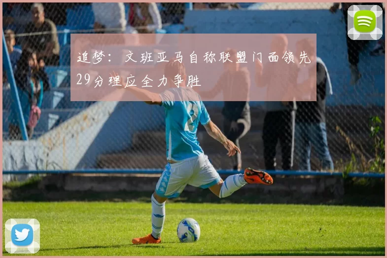 追梦：文班亚马自称联盟门面领先29分理应全力争胜