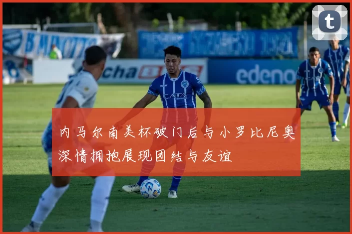 内马尔南美杯破门后与小罗比尼奥深情拥抱展现团结与友谊