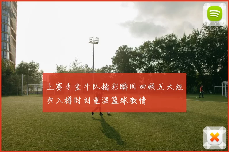 上赛季金牛队精彩瞬间回顾五大经典入樽时刻重温篮球激情