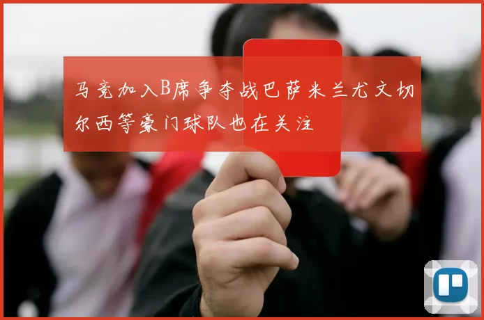 马竞加入B席争夺战巴萨米兰尤文切尔西等豪门球队也在关注