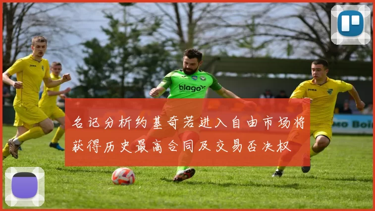 名记分析约基奇若进入自由市场将获得历史最高合同及交易否决权