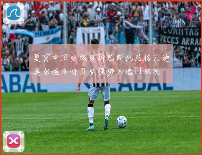 夏窗中卫分级分析巴斯托尼格瓦迪奥尔施洛特贝克强势入选T1级别