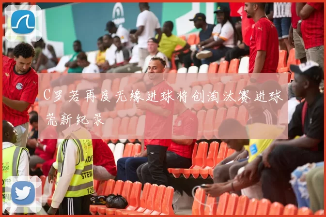 C罗若再度无缘进球将创淘汰赛进球荒新纪录