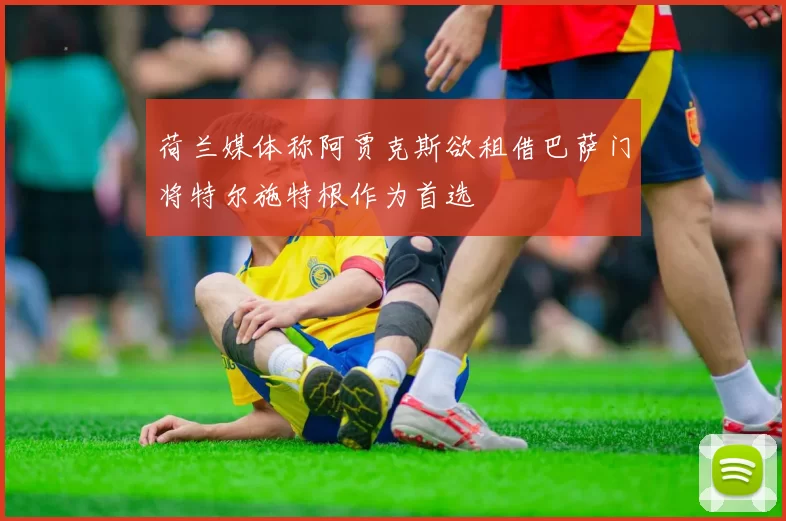 荷兰媒体称阿贾克斯欲租借巴萨门将特尔施特根作为首选