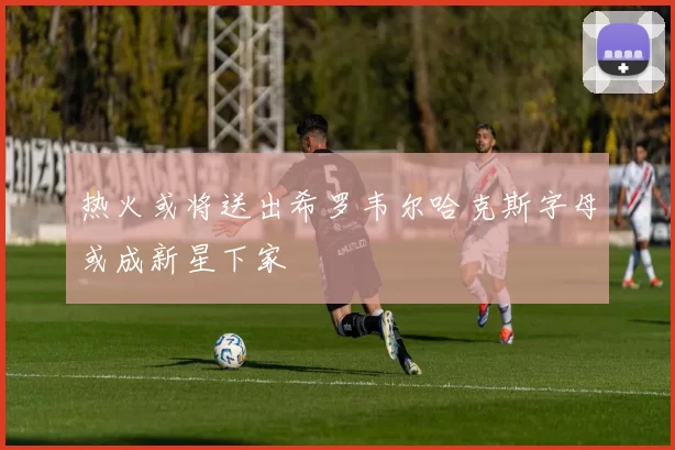 热火或将送出希罗韦尔哈克斯字母或成新星下家