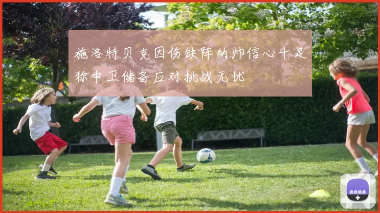 施洛特贝克因伤缺阵纳帅信心十足称中卫储备应对挑战无忧