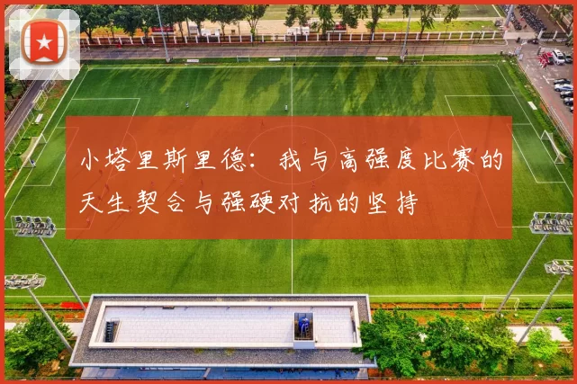 小塔里斯里德：我与高强度比赛的天生契合与强硬对抗的坚持