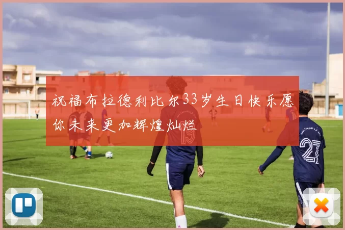 祝福布拉德利比尔33岁生日快乐愿你未来更加辉煌灿烂