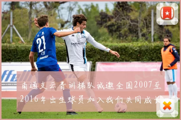 南通支云青训梯队诚邀全国2007至2016年出生球员加入我们共同成长
